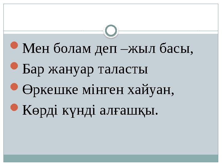 Мен болам деп –жыл басы,  Бар жануар таласты  Өркешке мінген хайуан,  Көрді күнді алғашқы.