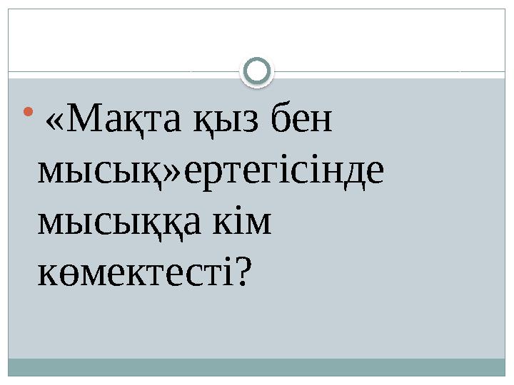  «Мақта қыз бен мысық»ертегісінде мысыққа кім көмектесті?
