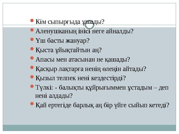  Кім сыпырғыда ұшады?  Аленушканың інісі неге айналды?  Үш басты жануар?  Қыста ұйықтайтын аң?  Апасы мен атасынан не қашад
