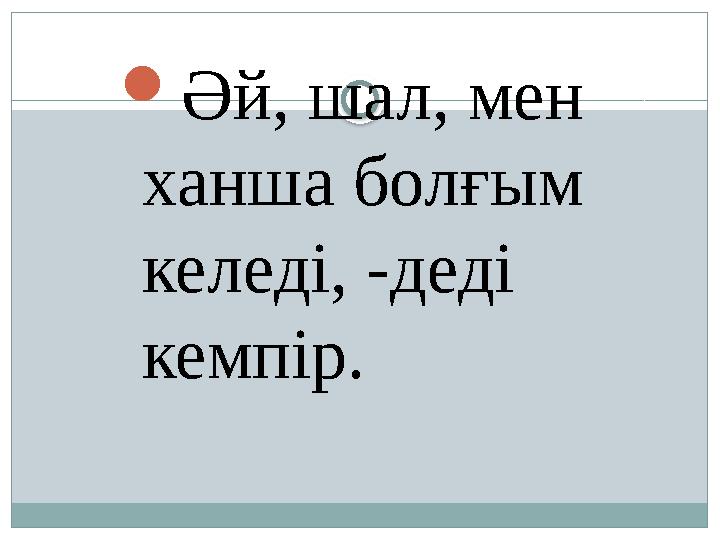  Әй, шал, мен ханша болғым келеді, -деді кемпір.