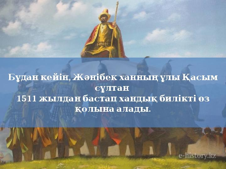 , Бұдан кейін Жәнібек ханның ұлы Қасым сұлтан 1511 жылдан бастап хандық билікті өз . қолына алады