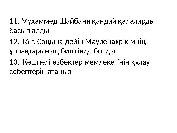 11. Мұхаммед Шайбани қандай қалаларды басып алды 12. 16 ғ. Соңына дейін Мауренахр кімнің ұрпақтарының билігінде болды 13. К