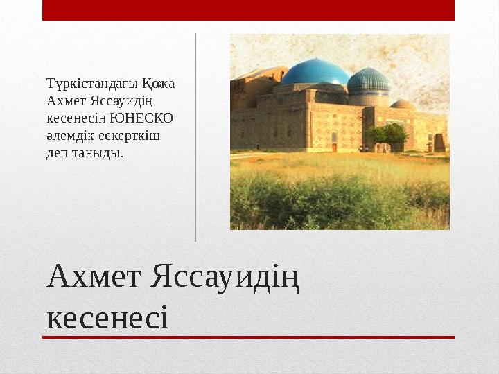 Ахмет Яссауидің кесенесіТүркістандағы Қожа Ахмет Яссауидің кесенесін ЮНЕСКО әлемдік ескерткіш деп таныды.