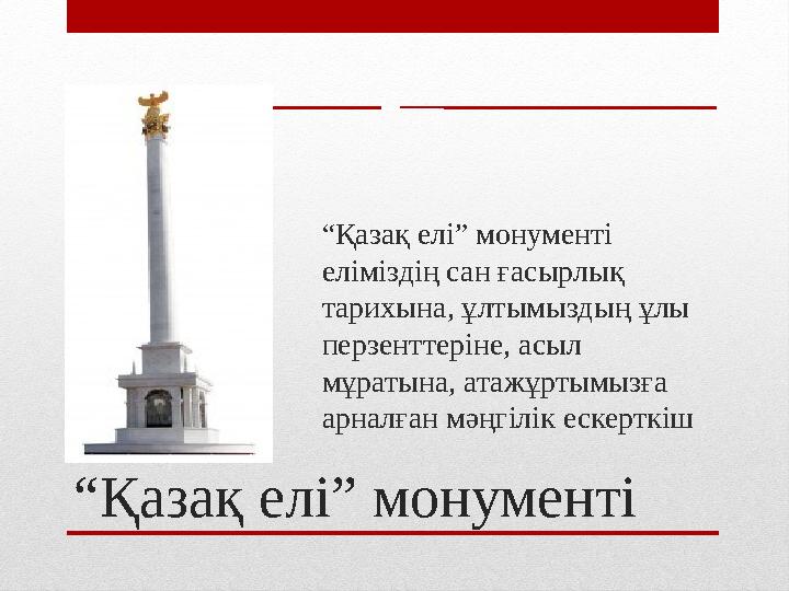 “ Қазақ елі” монументі “ Қазақ елі” монументі еліміздің сан ғасырлық тарихына, ұлтымыздың ұлы перзенттеріне, асыл мұратына,
