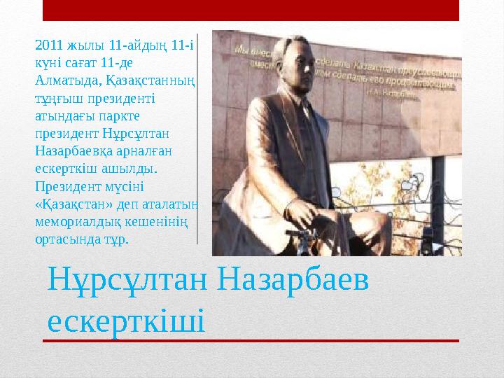 Нұрсұлтан Назарбаев ескерткіші2011 жылы 11-айдың 11-і күні сағат 11-де Алматыда, Қазақстанның тұңғыш президенті атындағы па