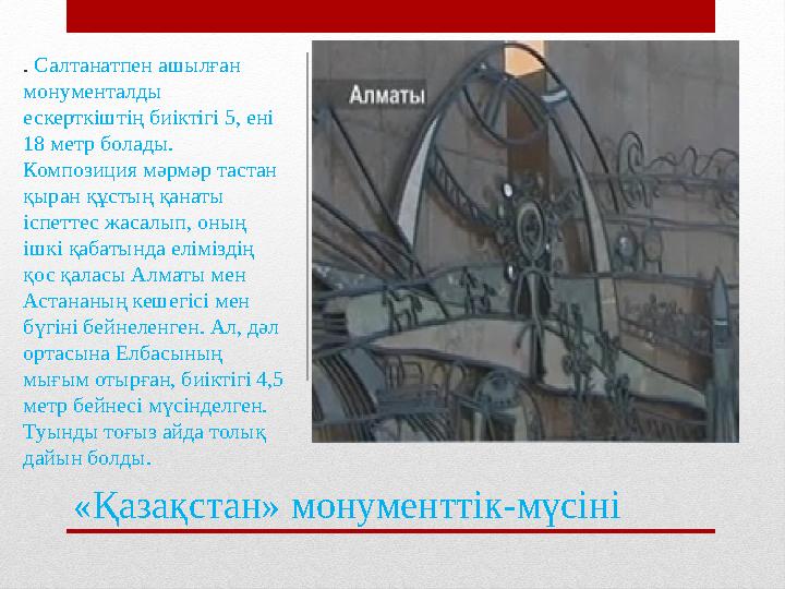 «Қазақстан» монументтік-мүсін і. Салтанатпен ашылған монументалды ескерткіштің биіктігі 5, ені 18 метр болады. Композиция м