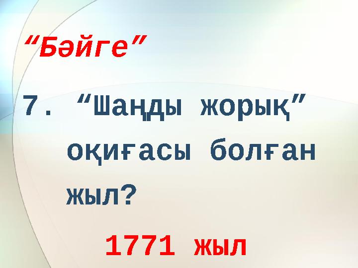 “ Бәйге” 7. “Шаңды жорық” оқиғасы болған жыл? 1771 жыл