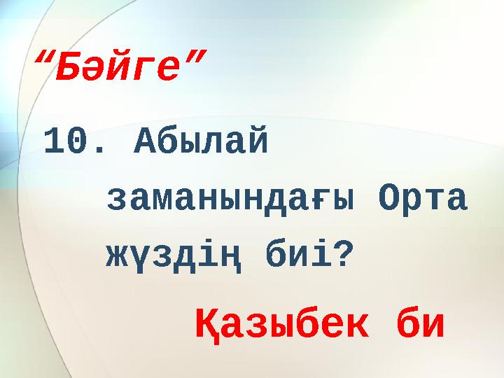 “ Бәйге” 10. Абылай заманындағы Орта жүздің биі? Қазыбек би