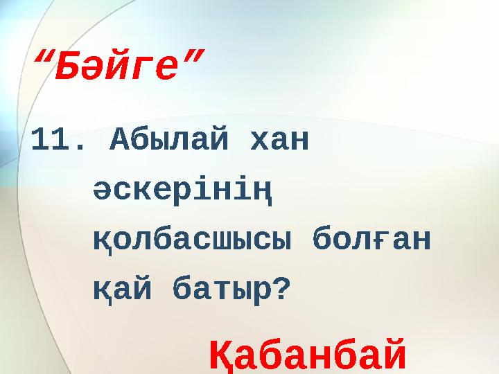 “ Бәйге” 11. Абылай хан әскерінің қолбасшысы болған қай батыр? Қабанбай