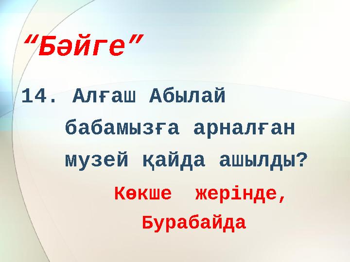 “ Бәйге” 14. Алғаш Абылай бабамызға арналған музей қайда ашылды? Көкше жерінде, Бурабайда
