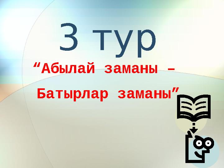 3 тур “ Абылай заманы – Батырлар заманы”