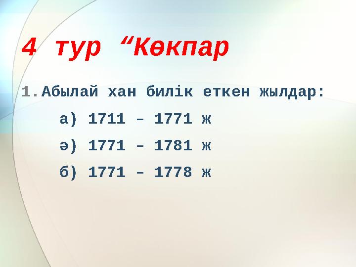 4 тур “Көкпар 1. Абылай хан билік еткен жылдар: а) 1711 – 1771 ж ә) 1771 – 1781 ж б) 1771 – 1778 ж
