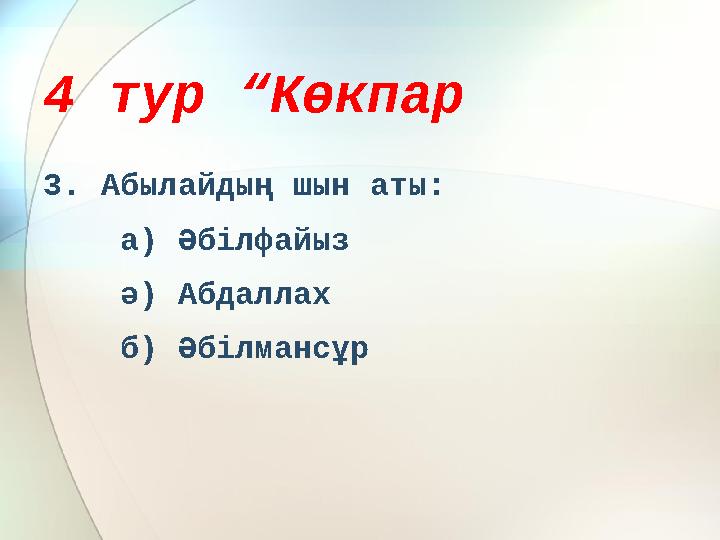 4 тур “Көкпар 3. Абылайдың шын аты: а) Әбілфайыз ә) Абдаллах б) Әбілмансұр