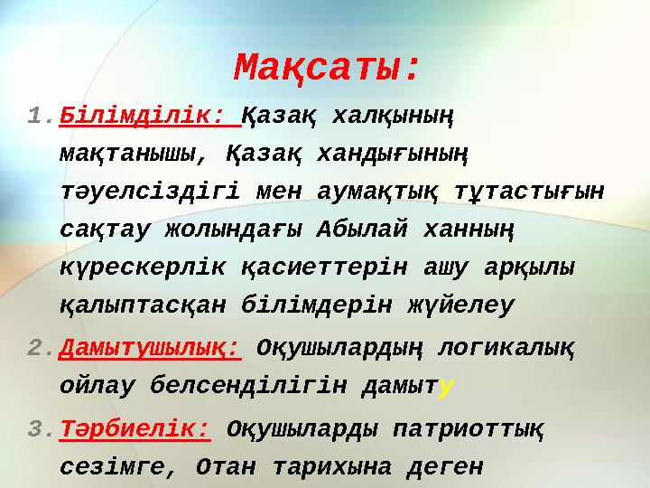 Мақсаты: 1. Білімділік: Қазақ халқының мақтанышы, Қазақ хандығының тәуелсіздігі мен аумақтық тұтастығын сақтау жолындағы Абы