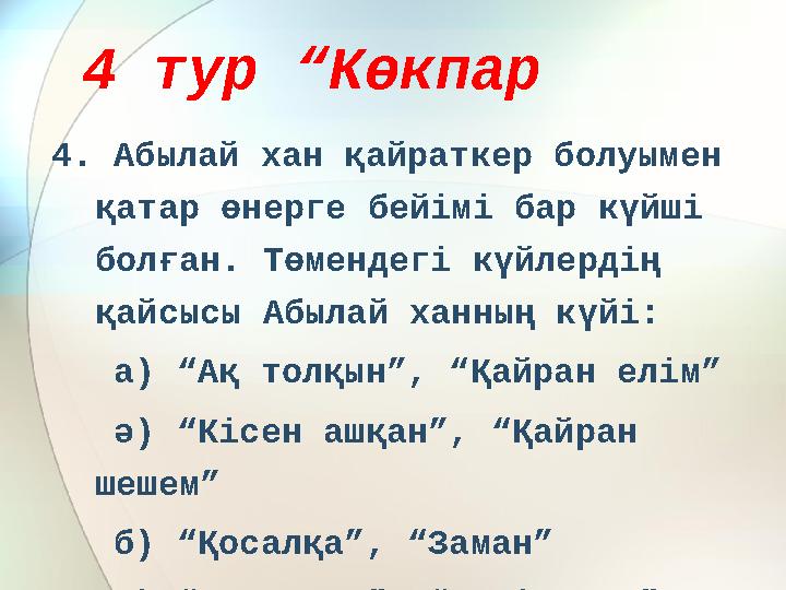 4 тур “Көкпар 4. Абылай хан қайраткер болуымен қатар өнерге бейімі бар күйші болған. Төмендегі күйлердің қайсысы Абылай ханны