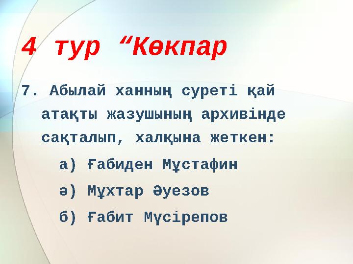 4 тур “Көкпар 7. Абылай ханның суреті қай атақты жазушының архивінде сақталып, халқына жеткен: а) Ғабиден Мұстафин ә