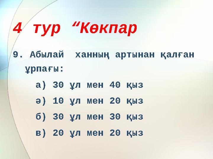 4 тур “Көкпар 9. Абылай ханның артынан қалған ұрпағы: а) 30 ұл мен 40 қыз ә) 10 ұл мен 20 қыз б) 30 ұл мен 30 қ