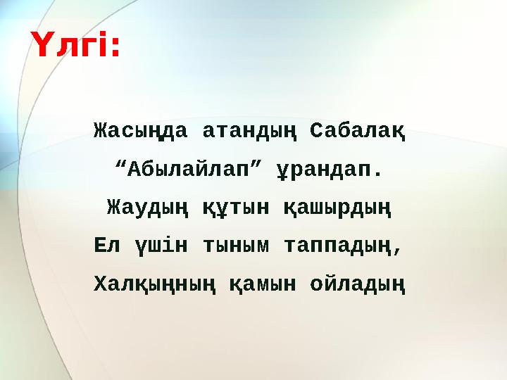 Үлгі: Жасыңда атандың Сабалақ “ Абылайлап” ұрандап. Жаудың құтын қашырдың Ел үшін тыным таппадың, Халқыңның қамын ойладың