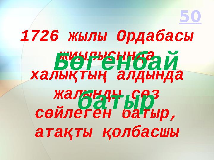 1726 жылы Ордабасы жиылысында халықтың алдында жалынды сөз сөйлеген батыр, атақты қолбасшы Бөгенбай батыр 50