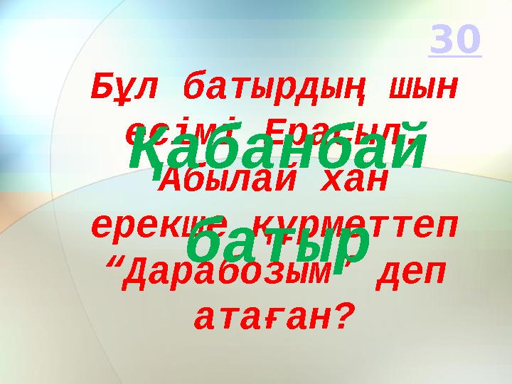 Бұл батырдың шын есімі Ерасыл. Абылай хан ерекше құрметтеп “Дарабозым” деп атаған?Қабанбай батыр 30