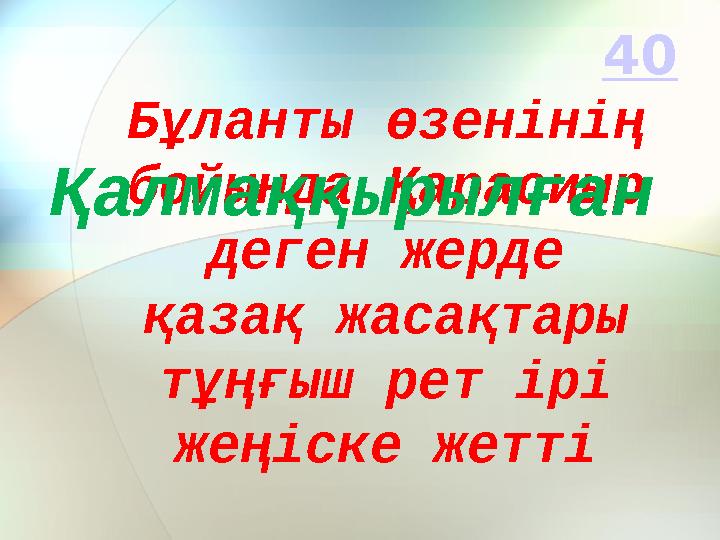 Бұланты өзенінің бойында Қарасиыр деген жерде қазақ жасақтары тұңғыш рет ірі жеңіске жеттіҚалмаққырылған 4 0