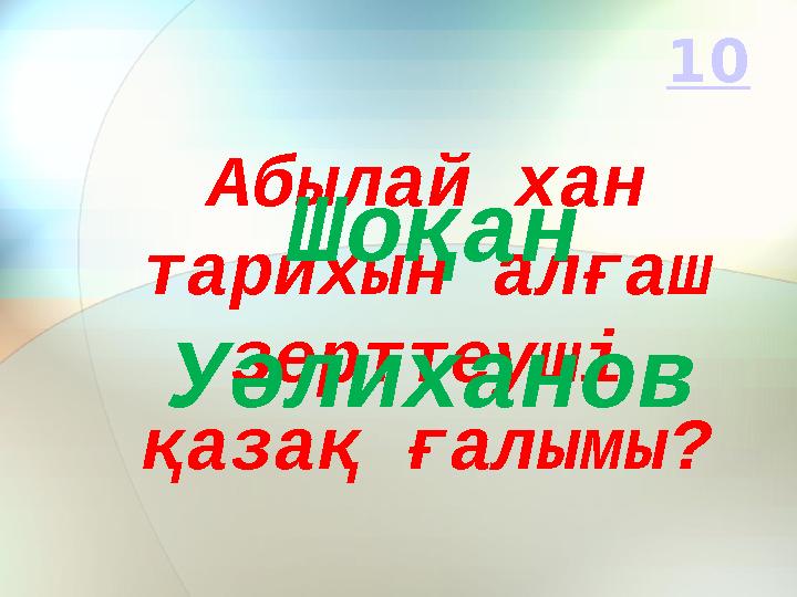 Абылай хан тарихын алғаш зерттеуші қазақ ғалымы? Шоқан Уәлиханов 10