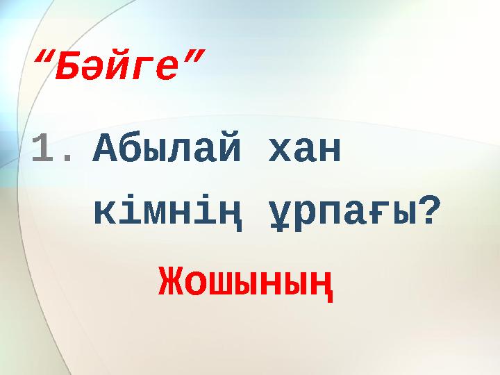“ Бәйге” 1. Абылай хан кімнің ұрпағы? Жошының