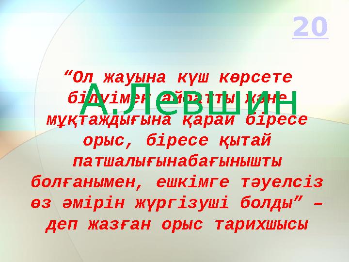 “ Ол жауына күш көрсете білуімен айбатты және мұқтаждығына қарай біресе орыс, біресе қытай патшалығынабағынышты болғанымен,