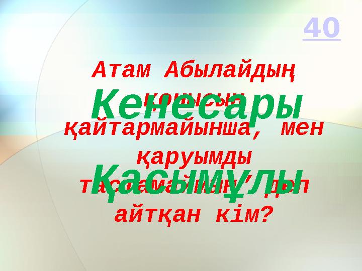 Атам Абылайдың қонысын қайтармайынша, мен қаруымды тастамаймын” деп айтқан кім?Кенесары Қасымұлы 40
