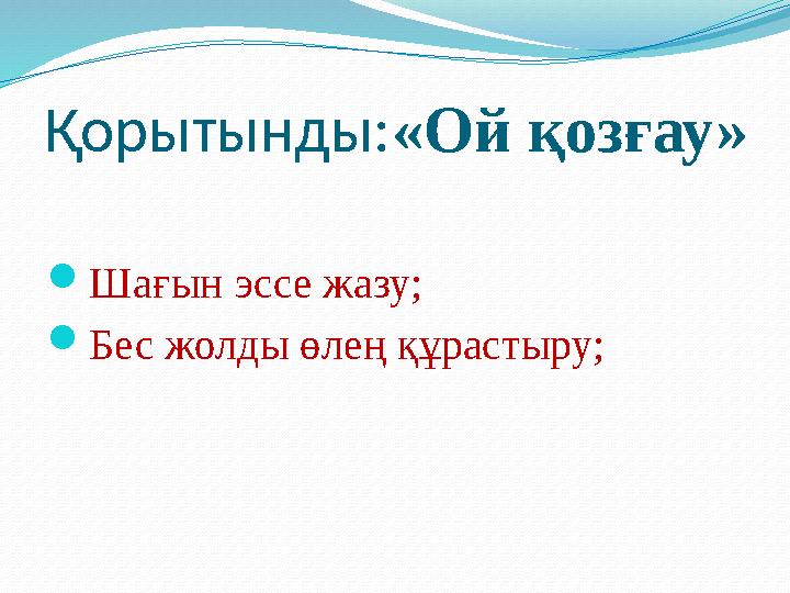 Қорытынды: «Ой қозғау»  Шағын эссе жазу;  Бес жолды өлең құрастыру;