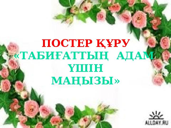 ПОСТЕР ҚҰРУ «ТАБИҒАТТЫҢ АДАМ ҮШІН МАҢЫЗЫ»