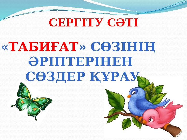 СЕРГІТУ СӘТІ « ТАБИҒАТ » СӨЗІНІҢ ӘРІПТЕРІНЕН СӨЗДЕР ҚҰРАУ