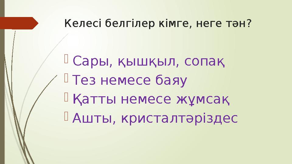 Келесі белгілер кімге, неге тән? Сары, қышқыл, сопақ Тез немесе баяу Қатты немесе жұмсақ Ашты, кристалтәріздес Келесі белгілер кімге, неге тән? Сары, қышқыл, сопақ Тез немесе баяу Қатты немесе жұмсақ Ашты, кристалтәріздес