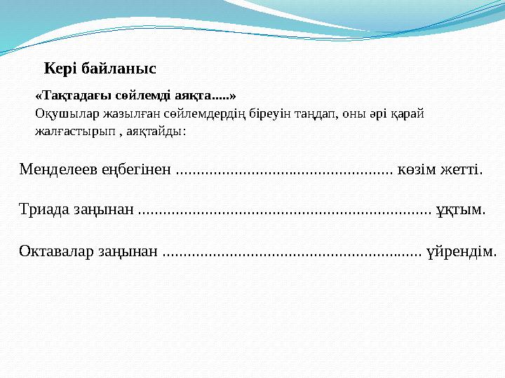 Кері байланыс Менделеев еңбегінен .................................................... көзім жетті. Триада заңынан .........