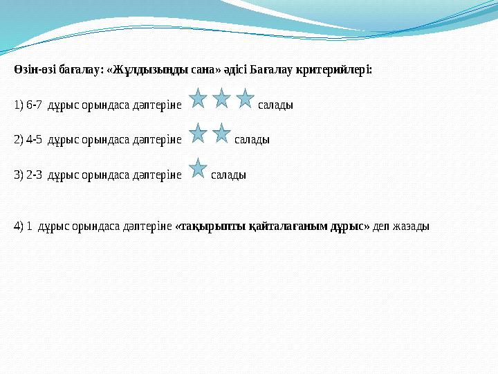 Өзін -өзі бағала у: «Жұлдызыңды сана» әдісі Бағалау критерийлері: 1) 6-7 дұрыс орындаса дәптеріне салады 2) 4 -5 дұры