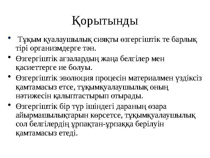 Қорытынды • Тұқым қуалаушылық сияқты өзгергіштік те барлық тірі организмдерге тән. • Өзгергіштік ағзалардың жаңа белгілер ме