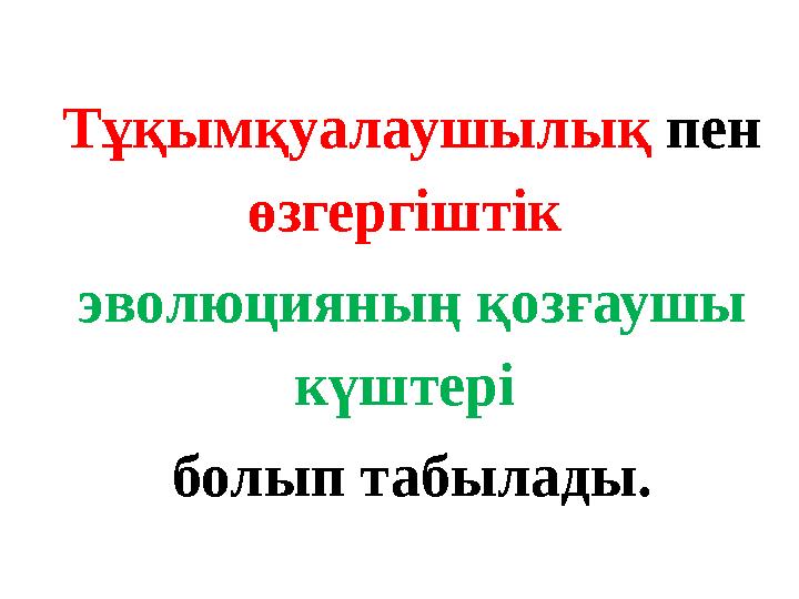 Тұқымқуалаушылық пен өзгергіштік эволюцияның қозғаушы күштері болып табылады.