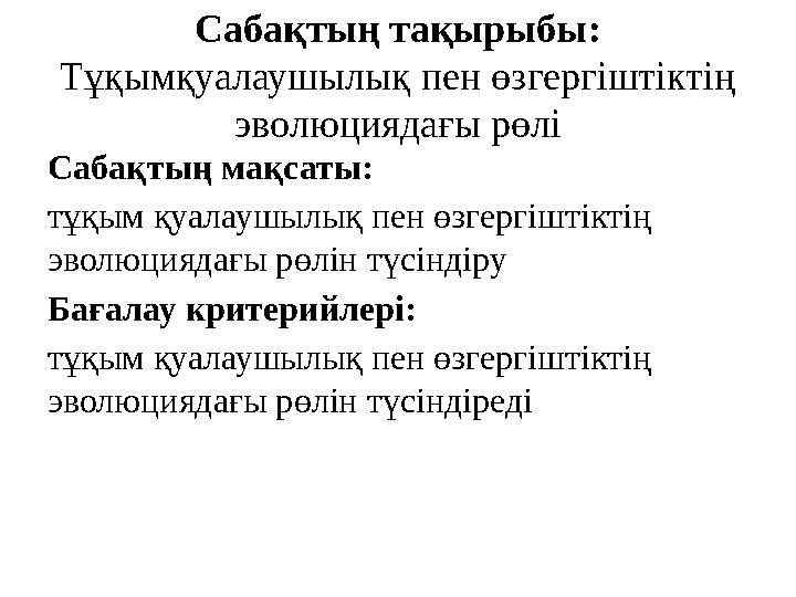 Сабақтың тақырыбы: Тұқымқуалаушылық пен өзгергіштіктің эволюциядағы рөлі Сабақтың мақсаты: тұқым қуалаушылық пен өзгергіштікті