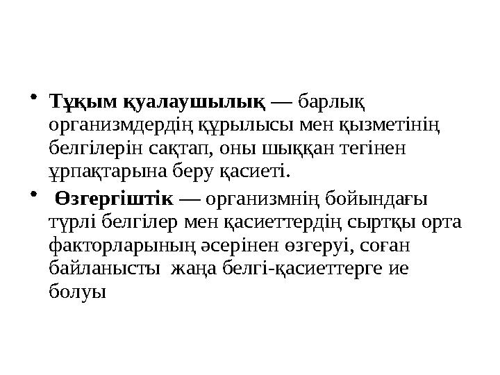 • Тұқым қуалаушылық — барлық организмдердің құрылысы мен қызметінің белгілерін сақтап, оны шыққан тегінен ұрпақтарына беру қ