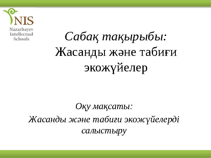 Сабақ тақырыбы: Жасанды және табиғи экожүйелер Оқу мақсаты : Жасанды және табиғи экожүйелерді салыстыру