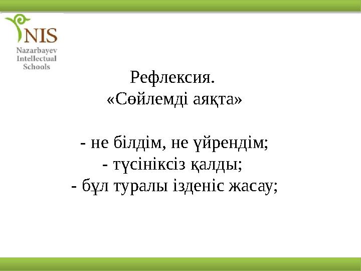 Рефлексия. «Сөйлемді аяқта» - не білдім, не үйрендім; - түсініксіз қалды; - бұл туралы ізденіс жасау;