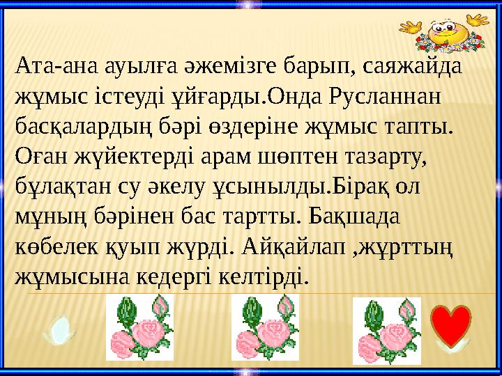 Ата-ана ауылға әжемізге барып, саяжайда жұмыс істеуді ұйғарды.Онда Русланнан басқалардың бәрі өздеріне жұмыс тапты. Оған ж