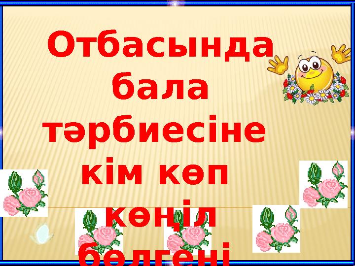 Отбасында бала тәрбиесіне кім көп көңіл бөлгені дұрыс ?