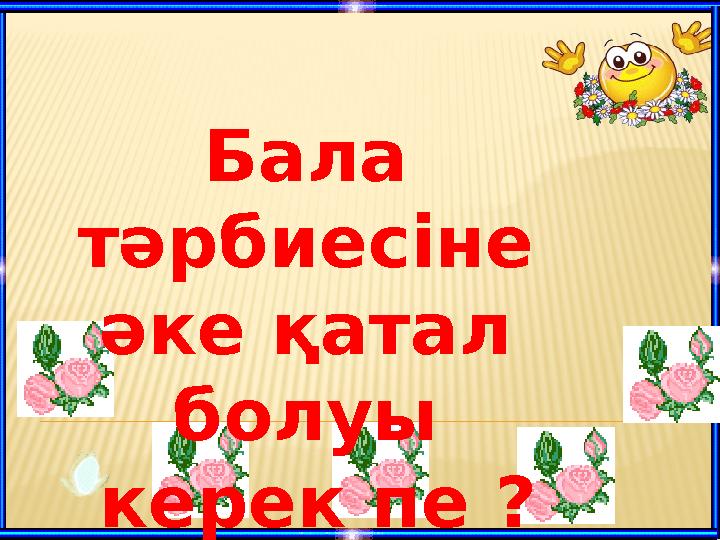 Бала тәрбиесіне әке қатал болуы керек пе ?