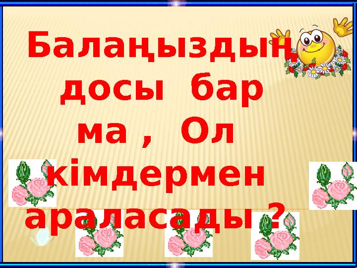 Балаңыздың досы бар ма , Ол кімдермен араласады ?