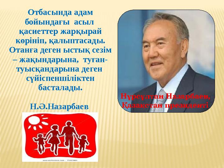 Нұрсұлтан Назарбаев, Қазақстан президентіОтбасында адам бойындағы асыл қасиеттер жарқырай көрініп, қалыптасады. Отанға деге