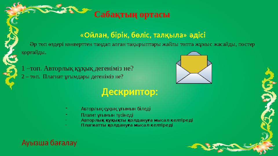 Сабақтың ортасы «Ойлан, бірік, бөліс, талқыла» əдісі Əр топ өздері конверттен таңдап алған тақырыптары жайлы топта жұмыс жасайды