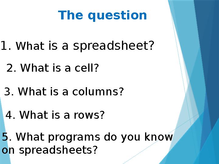 The question 1. What is a spreadsheet? 2. What is a cell? 3. What is a columns? 4. What is a rows? 5. What programs do you k