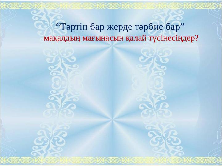 “ Тәртіп бар жерде тәрбие бар” мақалдың мағынасын қалай түсінесіңдер?