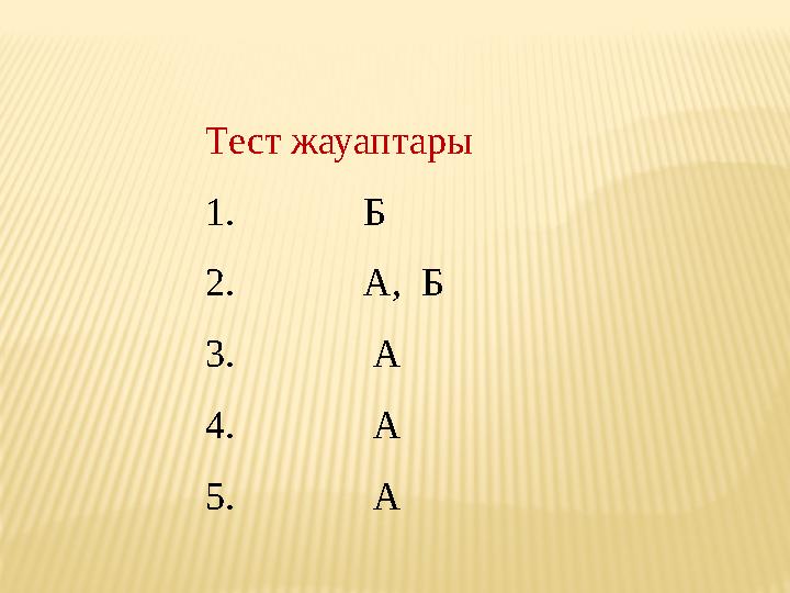 Тест жауаптары 1. Б 2. А, Б 3. А 4. А 5. А